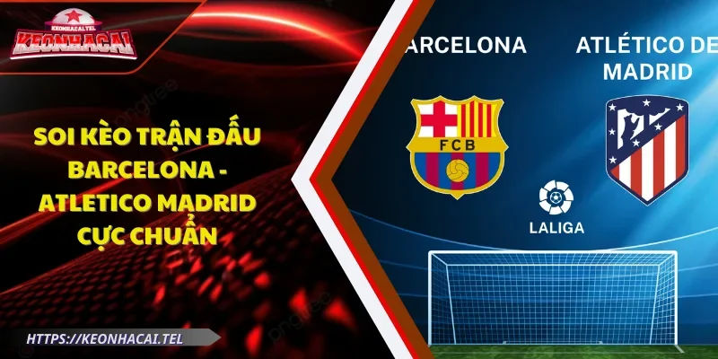 Soi kèo trận đấu Barcelona - Atletico Madrid