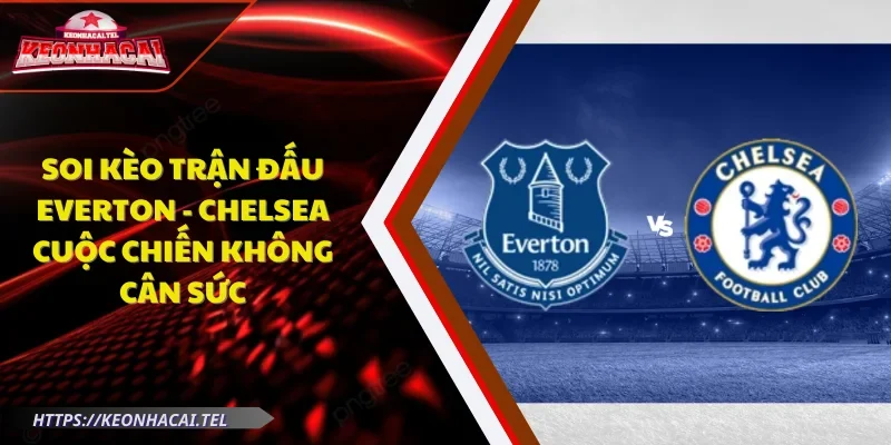 Soi kèo trận đấu Everton - Chelsea