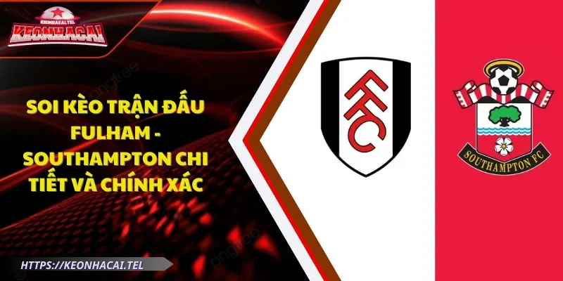 soi kèo trận đấu Fulham - Southampton